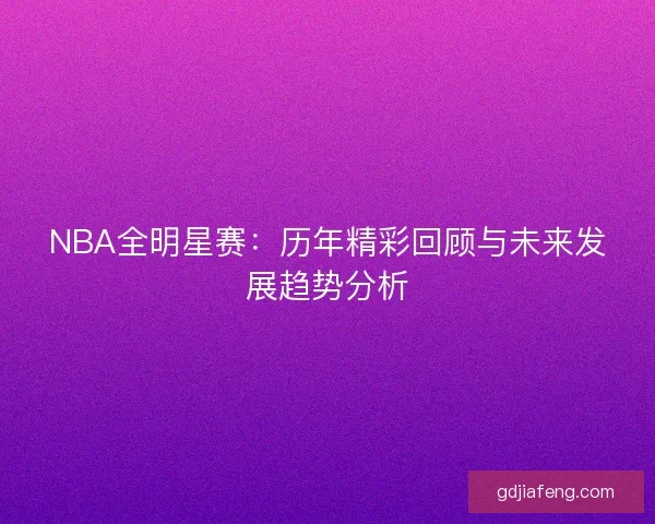 NBA全明星赛：历年精彩回顾与未来发展趋势分析