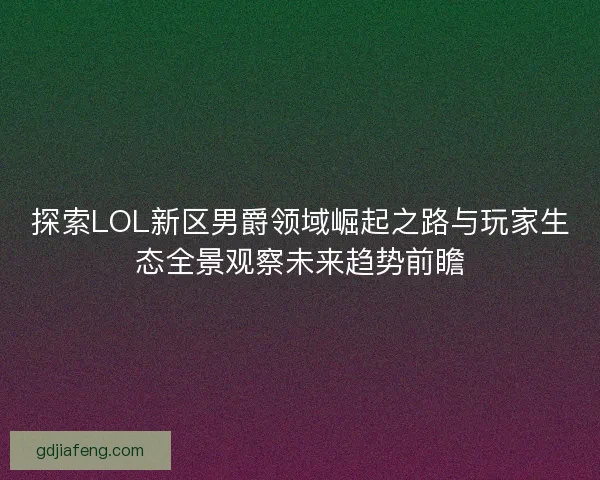 探索LOL新区男爵领域崛起之路与玩家生态全景观察未来趋势前瞻