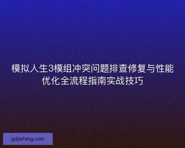 模拟人生3模组冲突问题排查修复与性能优化全流程指南实战技巧