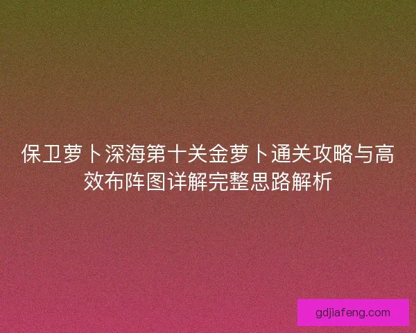 保卫萝卜深海第十关金萝卜通关攻略与高效布阵图详解完整思路解析