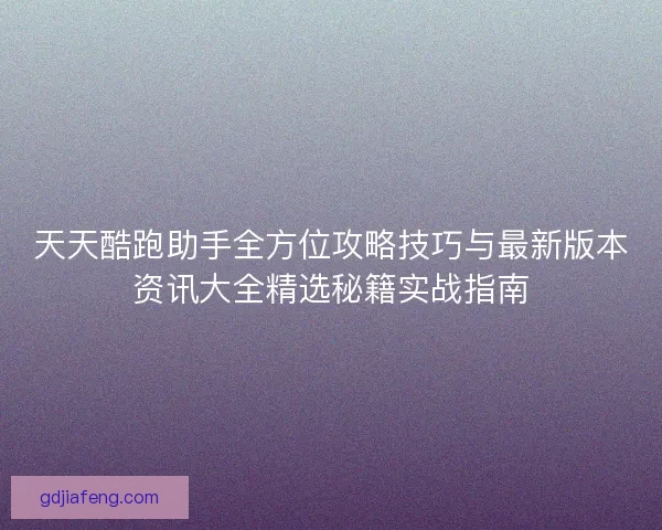 天天酷跑助手全方位攻略技巧与最新版本资讯大全精选秘籍实战指南 天天酷跑助手全方位攻略技巧与最新版本资讯大全精选秘籍实战指南