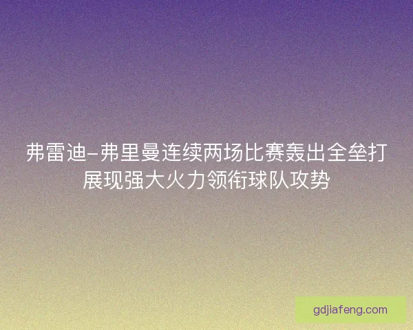 弗雷迪-弗里曼连续两场比赛轰出全垒打展现强大火力领衔球队攻势