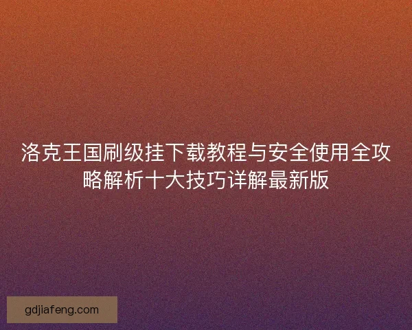 洛克王国刷级挂下载教程与安全使用全攻略解析十大技巧详解最新版 洛克王国刷级挂下载教程与安全使用全攻略解析十大技巧详解最新版