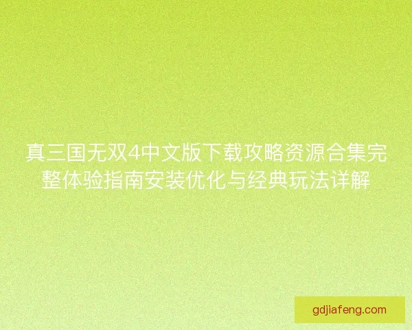 真三国无双4中文版下载攻略资源合集完整体验指南安装优化与经典玩法详解