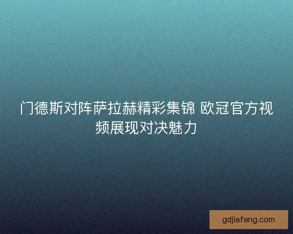 门德斯对阵萨拉赫精彩集锦 欧冠官方视频展现对决魅力