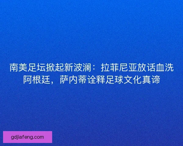 南美足坛掀起新波澜:拉菲尼亚放话血洗阿根廷,萨内蒂诠释足球文化真谛 南美足坛掀起新波澜:拉菲尼亚放话血洗阿根廷,萨内蒂诠释足球文化真谛