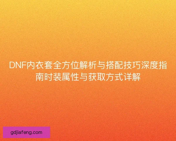 DNF内衣套全方位解析与搭配技巧深度指南时装属性与获取方式详解 DNF内衣套全方位解析与搭配技巧深度指南时装属性与获取方式详解