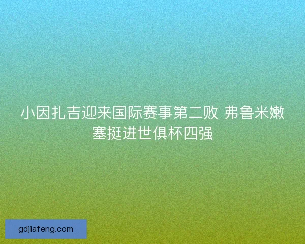 小因扎吉迎来国际赛事第二败 弗鲁米嫩塞挺进世俱杯四强 小因扎吉迎来国际赛事第二败 弗鲁米嫩塞挺进世俱杯四强