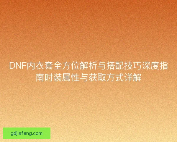 DNF内衣套全方位解析与搭配技巧深度指南时装属性与获取方式详解
