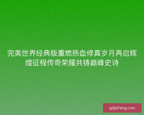 完美世界经典版重燃热血修真岁月再启辉煌征程传奇荣耀共铸巅峰史诗